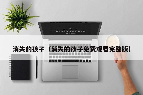 消失的孩子（消失的孩子免费观看完整版）