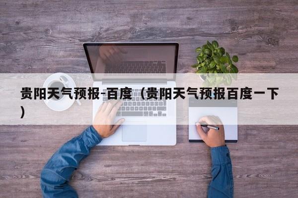 贵阳天气预报-百度（贵阳天气预报百度一下）