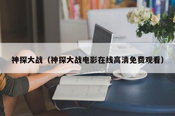 神探大战（神探大战电影在线高清免费观看）