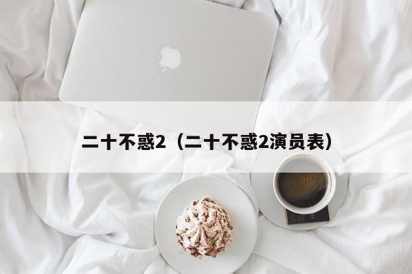 二十不惑2（二十不惑2演员表）