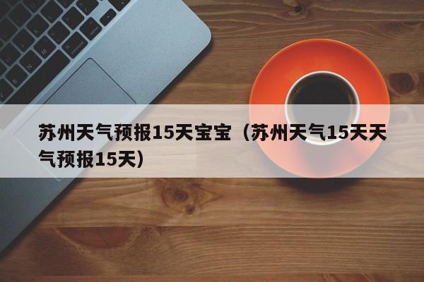 苏州天气预报15天宝宝（苏州天气15天天气预报15天）
