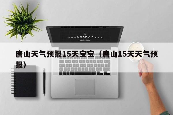 唐山天气预报15天宝宝（唐山15天天气预报）