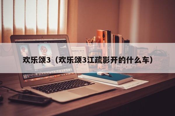 欢乐颂3（欢乐颂3江疏影开的什么车）