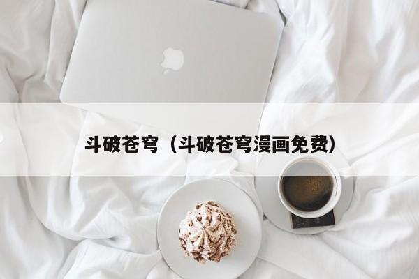斗破苍穹（斗破苍穹漫画免费）