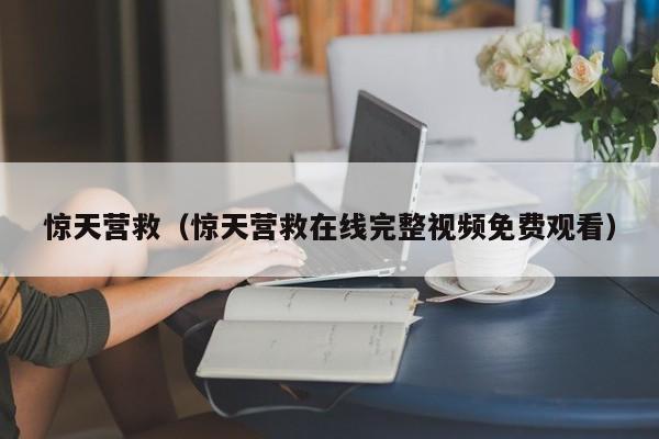 惊天营救（惊天营救在线完整视频免费观看）