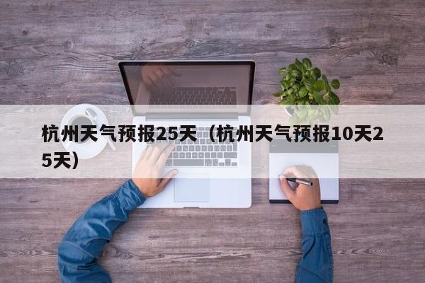 杭州天气预报25天（杭州天气预报10天25天）