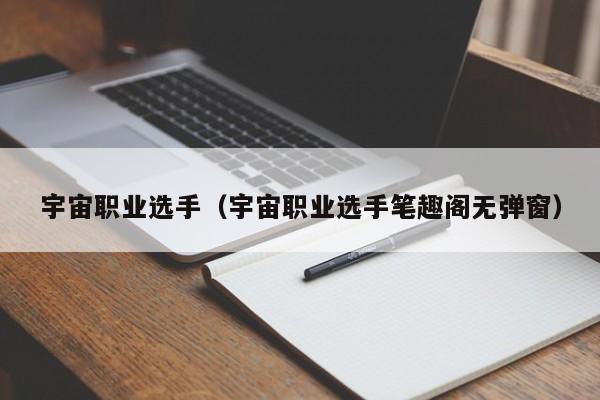 宇宙职业选手（宇宙职业选手笔趣阁无弹窗）