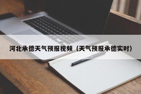 河北承德天气预报视频（天气预报承德实时）