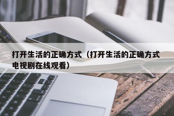 打开生活的正确方式（打开生活的正确方式 电视剧在线观看）