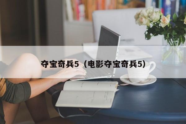 夺宝奇兵5（电影夺宝奇兵5）