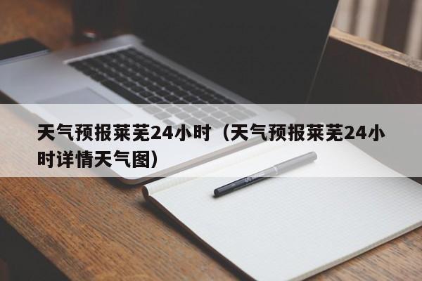 天气预报莱芜24小时（天气预报莱芜24小时详情天气图）