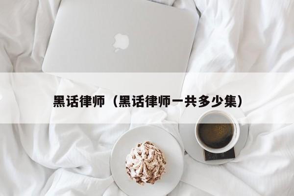 黑话律师（黑话律师一共多少集）