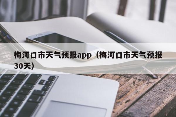 梅河口市天气预报app（梅河口市天气预报30天）