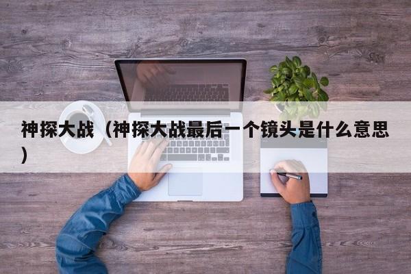 神探大战（神探大战最后一个镜头是什么意思）
