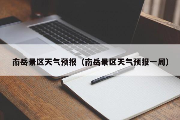 南岳景区天气预报（南岳景区天气预报一周）