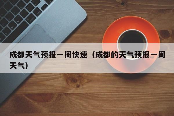 成都天气预报一周快速（成都的天气预报一周天气）