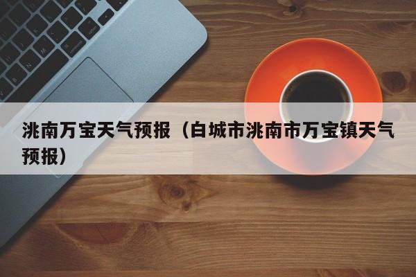 洮南万宝天气预报（白城市洮南市万宝镇天气预报）
