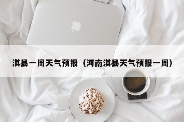 淇县一周天气预报（河南淇县天气预报一周）