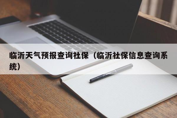 临沂天气预报查询社保（临沂社保信息查询系统）