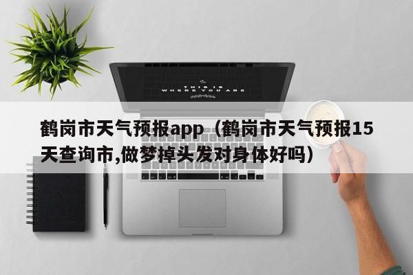 鹤岗市天气预报app（鹤岗市天气预报15天查询市,做梦掉头发对身体好吗）