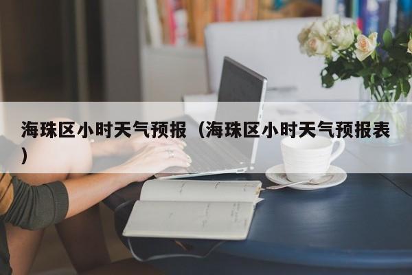 海珠区小时天气预报（海珠区小时天气预报表）