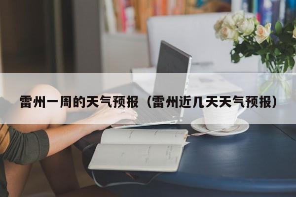 雷州一周的天气预报（雷州近几天天气预报）