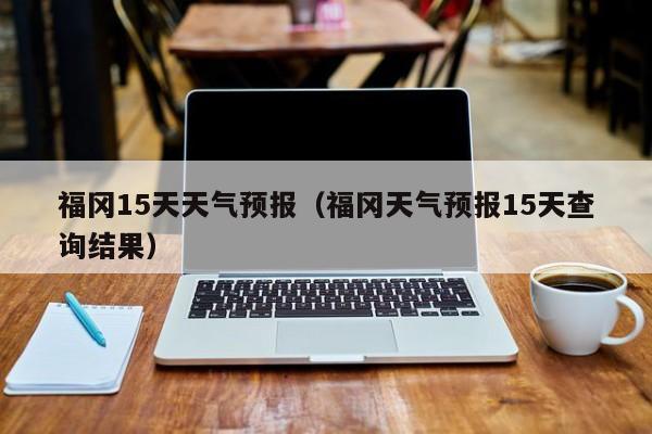 福冈15天天气预报（福冈天气预报15天查询结果）