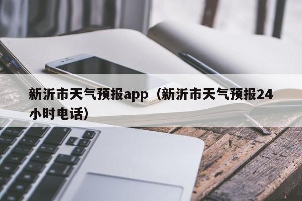 新沂市天气预报app（新沂市天气预报24小时电话）