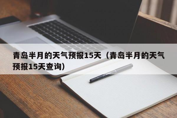 青岛半月的天气预报15天（青岛半月的天气预报15天查询）