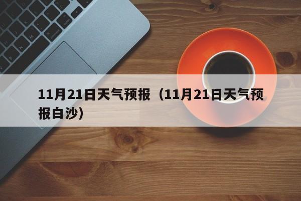 11月21日天气预报（11月21日天气预报白沙）