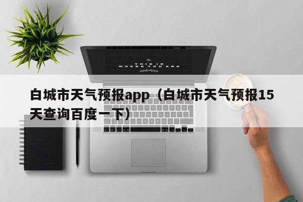 白城市天气预报app（白城市天气预报15天查询百度一下）