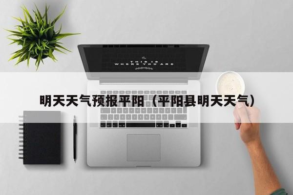 明天天气预报平阳（平阳县明天天气）