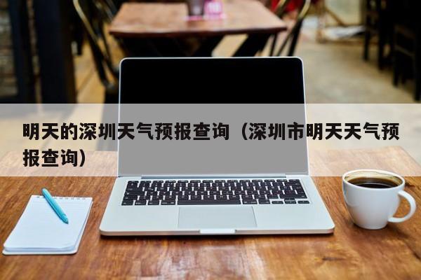 明天的深圳天气预报查询（深圳市明天天气预报查询）