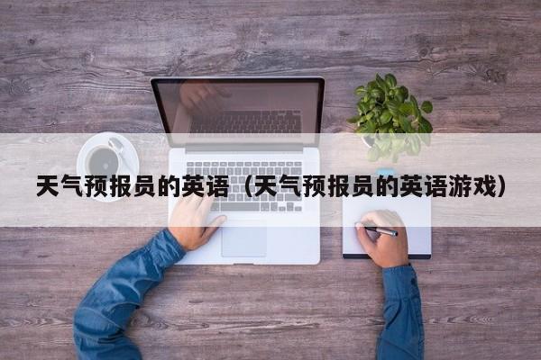 天气预报员的英语（天气预报员的英语游戏）