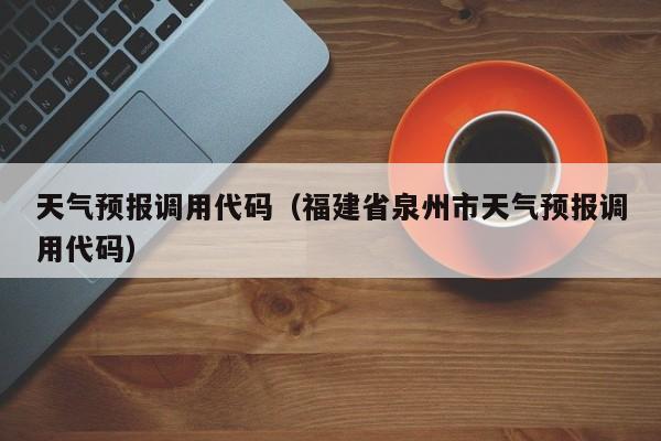 天气预报调用代码（福建省泉州市天气预报调用代码）