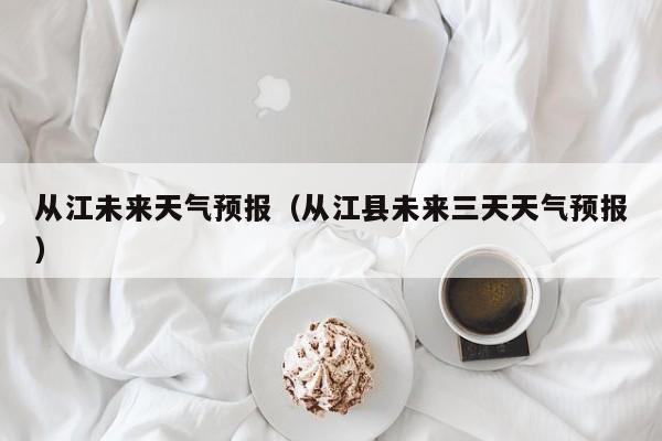 从江未来天气预报（从江县未来三天天气预报）