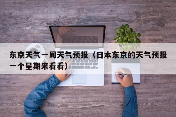 东京天气一周天气预报（日本东京的天气预报一个星期来看看）