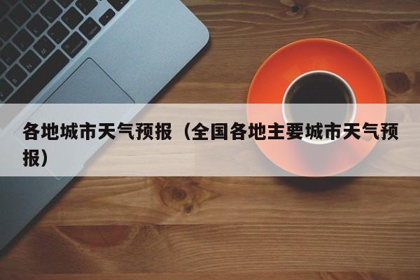 各地城市天气预报（全国各地主要城市天气预报）