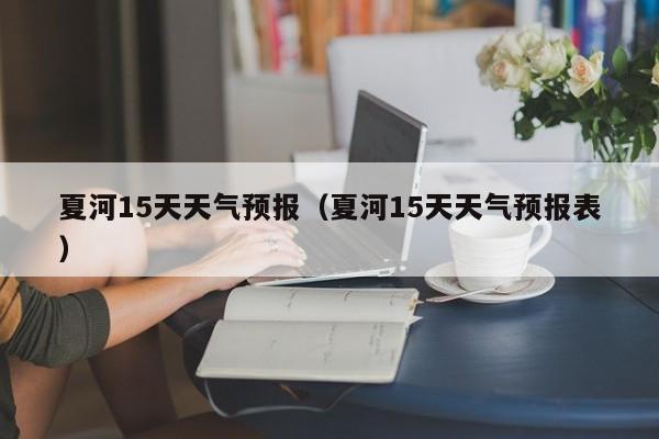 夏河15天天气预报（夏河15天天气预报表）