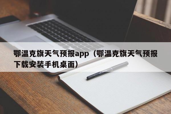鄂温克旗天气预报app（鄂温克旗天气预报下载安装手机桌面）