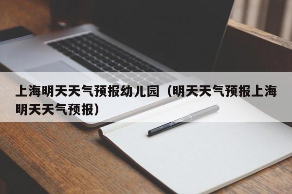 上海明天天气预报幼儿园（明天天气预报上海明天天气预报）
