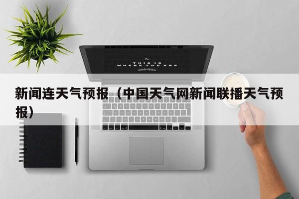 新闻连天气预报（中国天气网新闻联播天气预报）