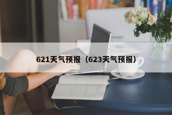 621天气预报（623天气预报）