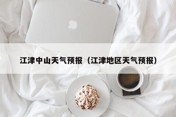 江津中山天气预报（江津地区天气预报）