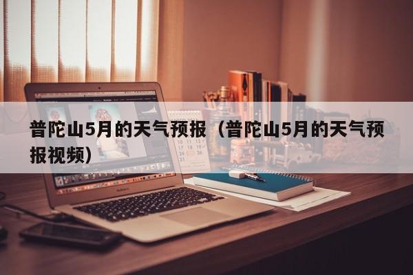 普陀山5月的天气预报（普陀山5月的天气预报视频）