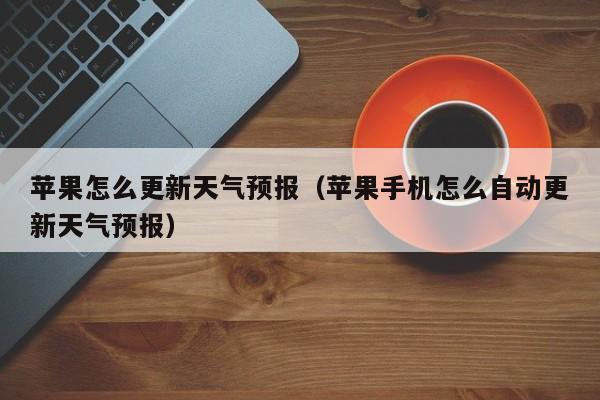 苹果怎么更新天气预报（苹果手机怎么自动更新天气预报）