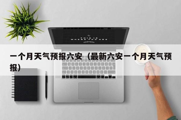 一个月天气预报六安（最新六安一个月天气预报）