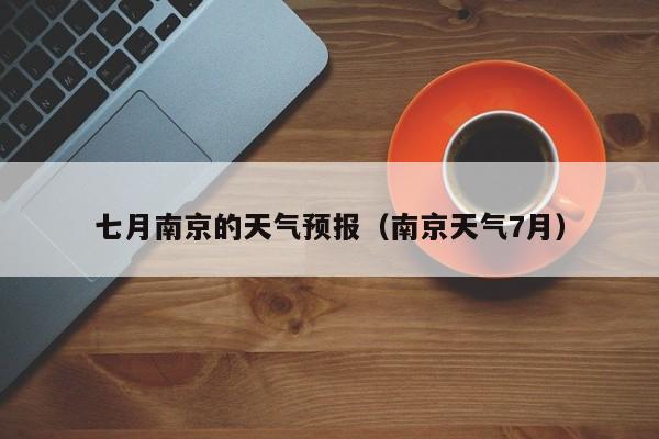 七月南京的天气预报（南京天气7月）