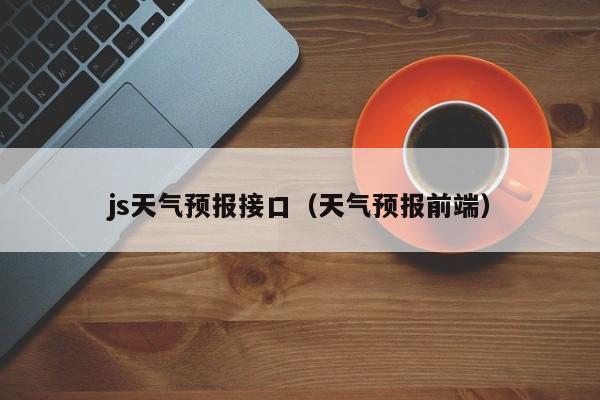 js天气预报接口（天气预报前端）