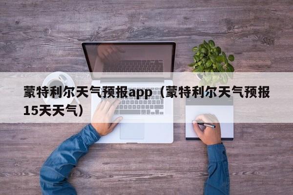 蒙特利尔天气预报app（蒙特利尔天气预报15天天气）
